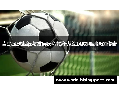 青岛足球起源与发展历程揭秘从海风吹拂到绿茵传奇