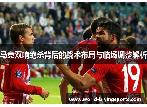 马竞双响绝杀背后的战术布局与临场调整解析 马竞双响绝杀背后的战术布局与临场调整解析
