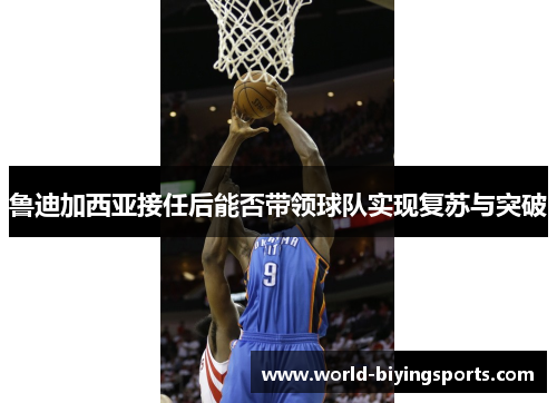 鲁迪加西亚接任后能否带领球队实现复苏与突破