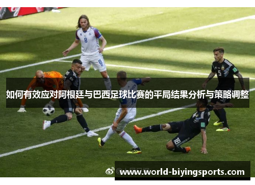 如何有效应对阿根廷与巴西足球比赛的平局结果分析与策略调整